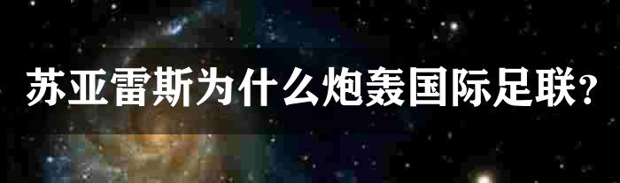 苏亚雷斯为什么炮轰国际足联？