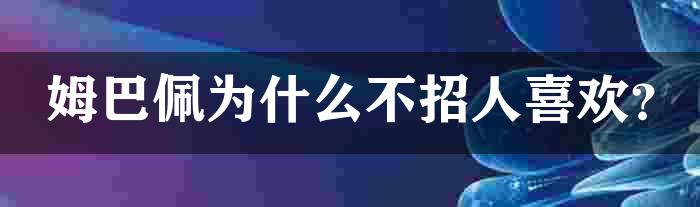 姆巴佩为什么不招人喜欢？