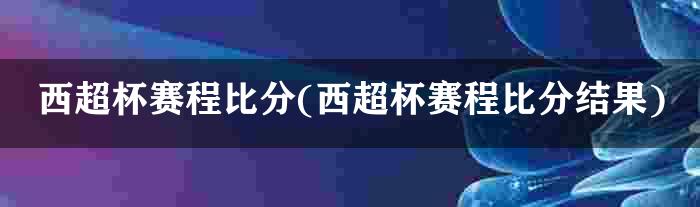 西超杯赛程比分(西超杯赛程比分结果)