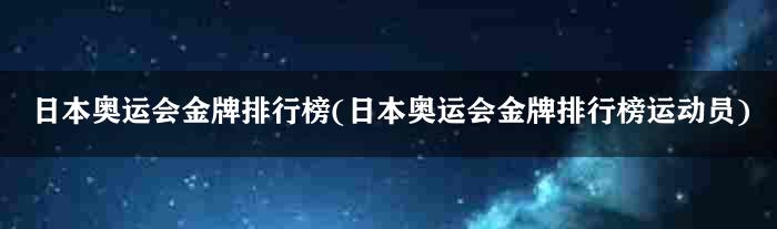 日本奥运会金牌排行榜(日本奥运会金牌排行榜运动员)