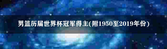 男篮历届世界杯冠军得主(附1950至2019年份)