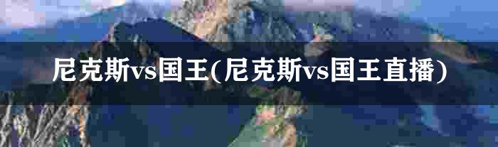 尼克斯vs国王(尼克斯vs国王直播)