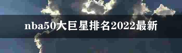 nba50大巨星排名2022最新