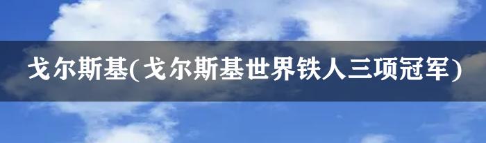 戈尔斯基(戈尔斯基世界铁人三项冠军)