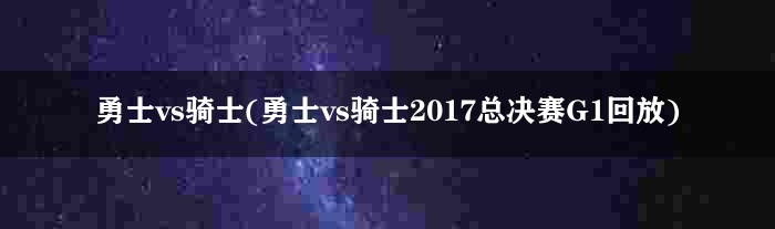 勇士vs骑士(勇士vs骑士2017总决赛G1回放)