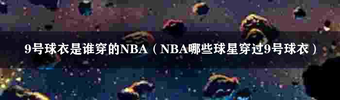 9号球衣是谁穿的NBA（NBA哪些球星穿过9号球衣）