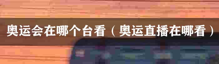 奥运会在哪个台看（奥运直播在哪看）