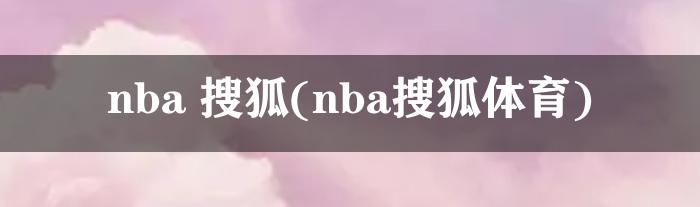 nba 搜狐(nba搜狐体育)