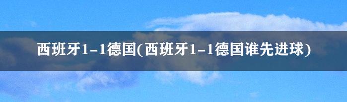 西班牙1-1德国(西班牙1-1德国谁先进球)