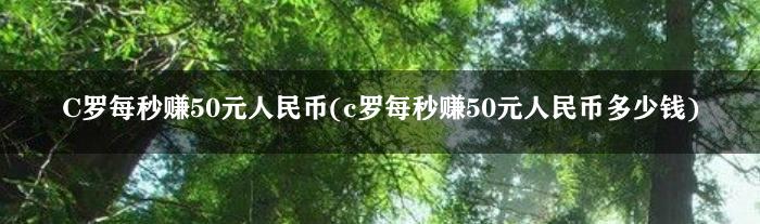 C罗每秒赚50元人民币(c罗每秒赚50元人民币多少钱)