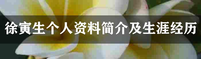 徐寅生个人资料简介及生涯经历