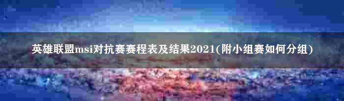 英雄联盟msi对抗赛赛程表及结果2021(附小组赛如何分组)