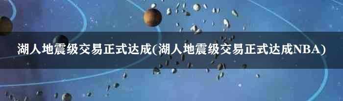 湖人地震级交易正式达成(湖人地震级交易正式达成NBA)