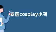 泰国cosplay小哥叫什么 泰国cosplay小哥在哪个平台